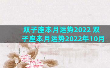 双子座本月运势2022 双子座本月运势2022年10月